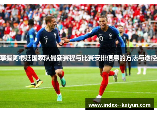 掌握阿根廷国家队最新赛程与比赛安排信息的方法与途径