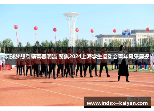 羽球梦想引领青春潮流 聚焦2024上海学生运动会青年风采展现