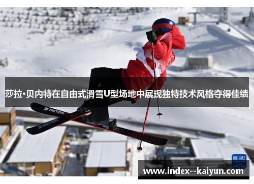 莎拉·贝内特在自由式滑雪U型场地中展现独特技术风格夺得佳绩