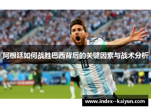 阿根廷如何战胜巴西背后的关键因素与战术分析
