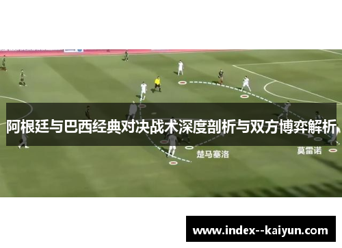 阿根廷与巴西经典对决战术深度剖析与双方博弈解析