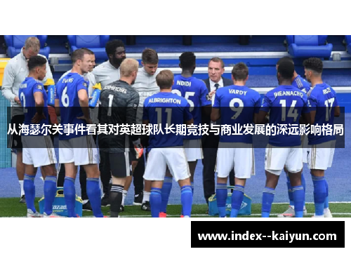 从海瑟尔关事件看其对英超球队长期竞技与商业发展的深远影响格局