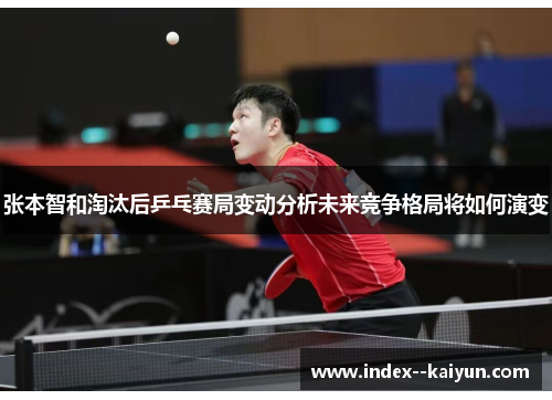 张本智和淘汰后乒乓赛局变动分析未来竞争格局将如何演变