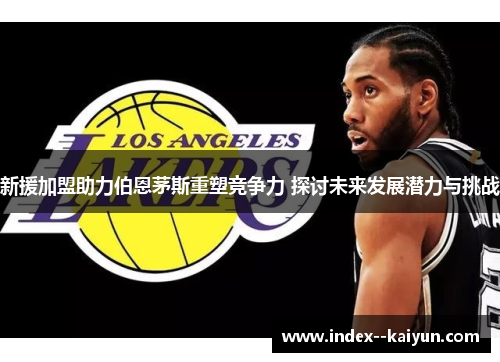 新援加盟助力伯恩茅斯重塑竞争力 探讨未来发展潜力与挑战