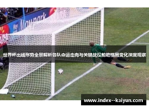 世界杯出线形势全景解析各队命运走向与关键战役前瞻格局变化深度观察