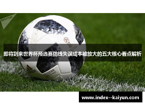 即将到来世界杯预选赛防线失误成本被放大的五大核心看点解析