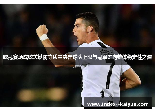 欧冠赛场成败关键防守质量决定球队上限与冠军走向整体稳定性之道