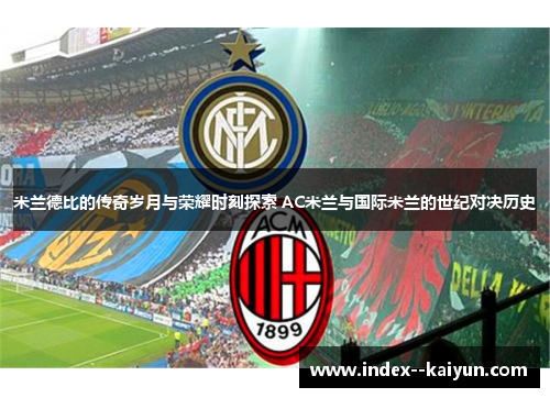 米兰德比的传奇岁月与荣耀时刻探索 AC米兰与国际米兰的世纪对决历史