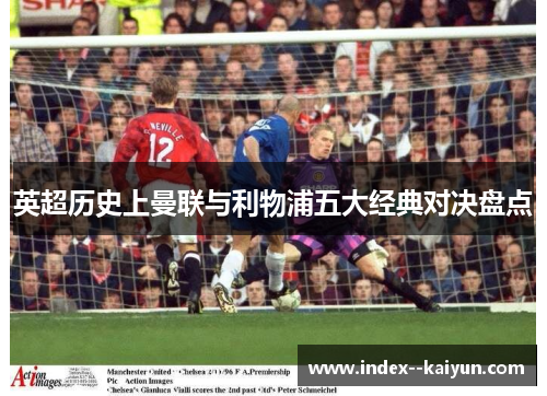 英超历史上曼联与利物浦五大经典对决盘点