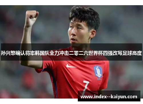 孙兴慜确认将率韩国队全力冲击二零二六世界杯四强改写足球高度