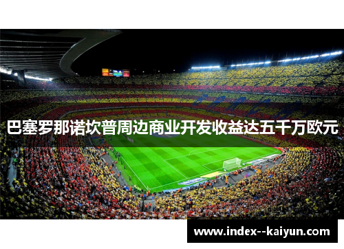 巴塞罗那诺坎普周边商业开发收益达五千万欧元