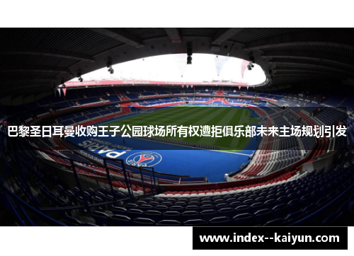巴黎圣日耳曼收购王子公园球场所有权遭拒俱乐部未来主场规划引发