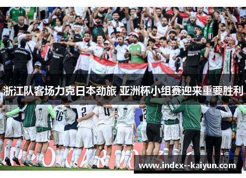 浙江队客场力克日本劲旅 亚洲杯小组赛迎来重要胜利 浙江队客场力克日本劲旅 亚洲杯小组赛迎来重要胜利