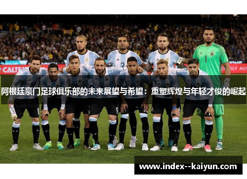 阿根廷豪门足球俱乐部的未来展望与希望：重塑辉煌与年轻才俊的崛起