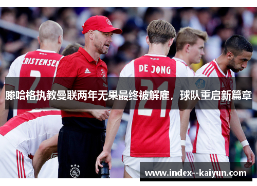 滕哈格执教曼联两年无果最终被解雇，球队重启新篇章
